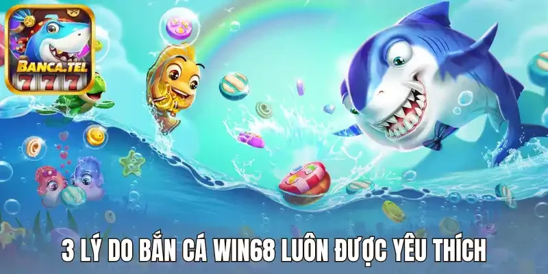 3 lý do bắn cá Win68 luôn được yêu thích
