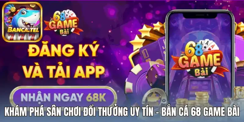 Khám phá sân chơi đổi thưởng uy tín - bắn cá 68 Game Bài